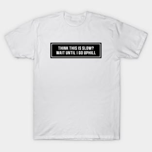 Black Think This is Slow Wait Until I Go Uphill Bumper Sticker T-Shirt